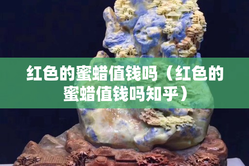 红色的蜜蜡值钱吗（红色的蜜蜡值钱吗知乎）