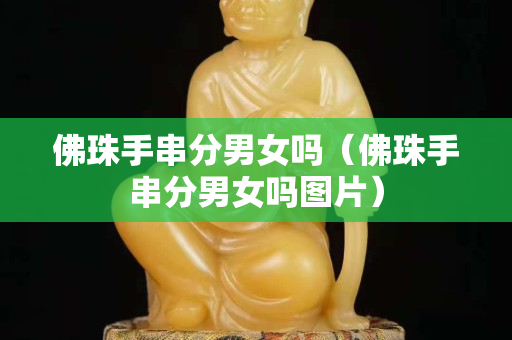 佛珠手串分男女吗（佛珠手串分男女吗图片）