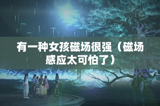 有一种女孩磁场很强（磁场感应太可怕了）