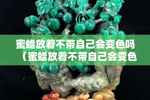 蜜蜡放着不带自己会变色吗（蜜蜡放着不带自己会变色吗）