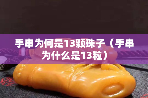 手串为何是13颗珠子（手串为什么是13粒）