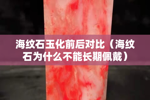 海纹石玉化前后对比（海纹石为什么不能长期佩戴）