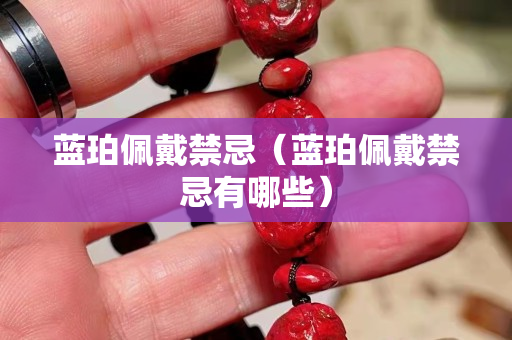 蓝珀佩戴禁忌（蓝珀佩戴禁忌有哪些）