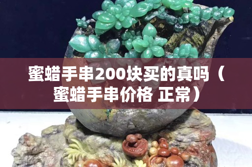 蜜蜡手串200块买的真吗（蜜蜡手串价格 正常）