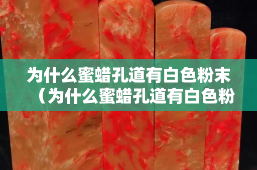 为什么蜜蜡孔道有白色粉末（为什么蜜蜡孔道有白色粉末物）