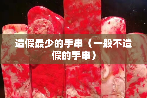 造假最少的手串（一般不造假的手串）