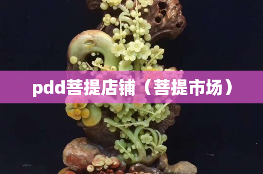 pdd菩提店铺（菩提市场）