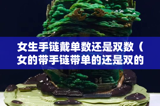 女生手链戴单数还是双数（女的带手链带单的还是双的）