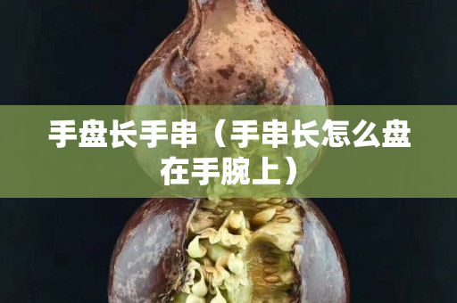 手盘长手串（手串长怎么盘在手腕上）