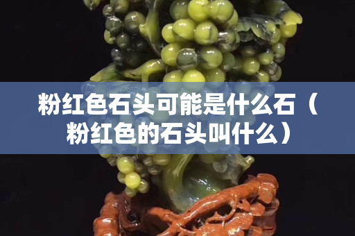 粉红色石头可能是什么石（粉红色的石头叫什么）