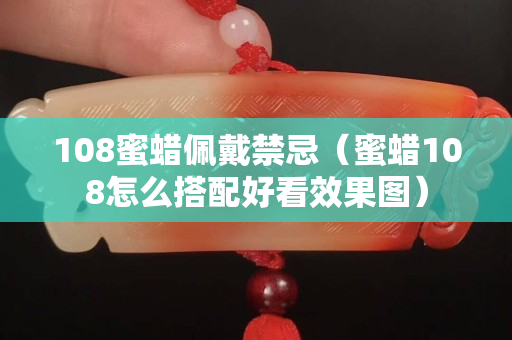 108蜜蜡佩戴禁忌（蜜蜡108怎么搭配好看效果图）