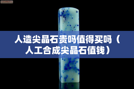 人造尖晶石贵吗值得买吗（人工合成尖晶石值钱）