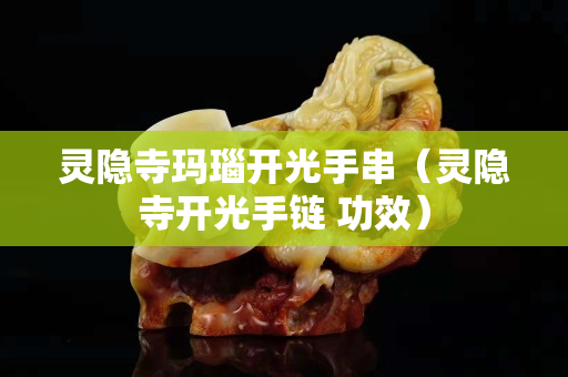 灵隐寺玛瑙开光手串（灵隐寺开光手链 功效）