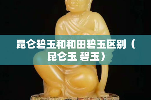 昆仑碧玉和和田碧玉区别（昆仑玉 碧玉）