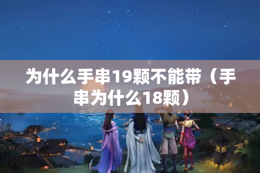 为什么手串19颗不能带（手串为什么18颗）