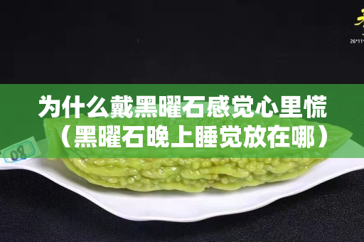 为什么戴黑曜石感觉心里慌（黑曜石晚上睡觉放在哪）