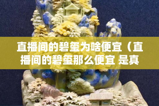 直播间的碧玺为啥便宜（直播间的碧玺那么便宜 是真的吗）