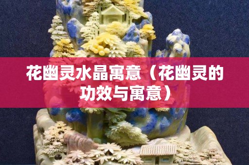 花幽灵水晶寓意（花幽灵的功效与寓意）