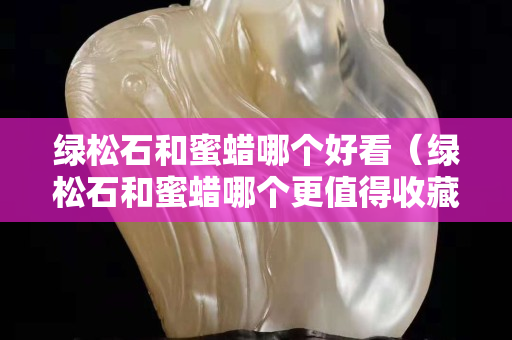 绿松石和蜜蜡哪个好看（绿松石和蜜蜡哪个更值得收藏）