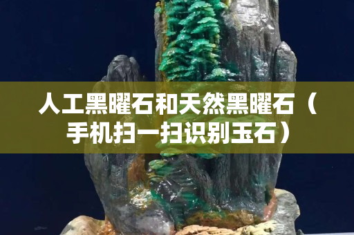 人工黑曜石和天然黑曜石（手机扫一扫识别玉石）