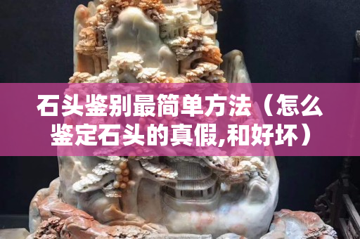 石头鉴别最简单方法（怎么鉴定石头的真假,和好坏）