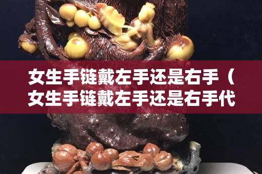 女生手链戴左手还是右手（女生手链戴左手还是右手代表有对象）