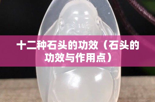 十二种石头的功效（石头的功效与作用点）