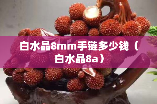 白水晶8mm手链多少钱（白水晶8a）