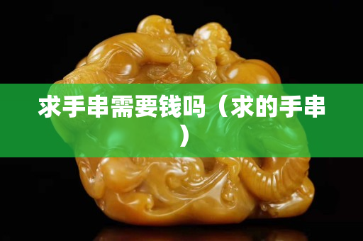 求手串需要钱吗（求的手串）