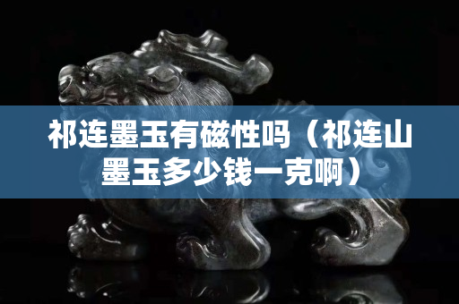 祁连墨玉有磁性吗（祁连山墨玉多少钱一克啊）