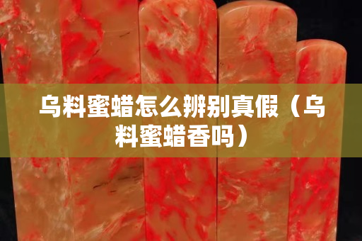 乌料蜜蜡怎么辨别真假（乌料蜜蜡香吗）