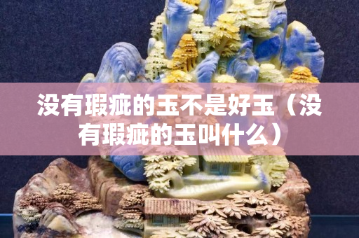没有瑕疵的玉不是好玉（没有瑕疵的玉叫什么）