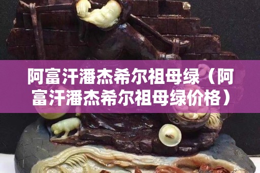 阿富汗潘杰希尔祖母绿（阿富汗潘杰希尔祖母绿价格）