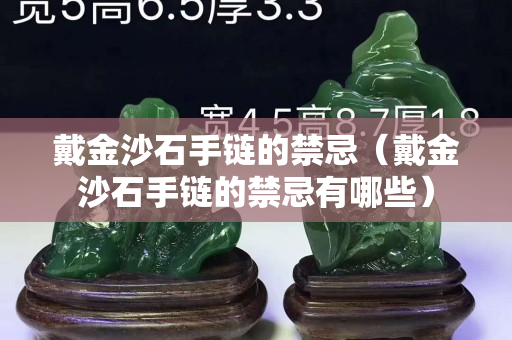戴金沙石手链的禁忌（戴金沙石手链的禁忌有哪些）