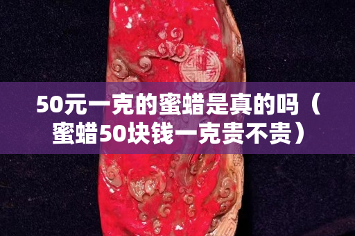 50元一克的蜜蜡是真的吗（蜜蜡50块钱一克贵不贵）