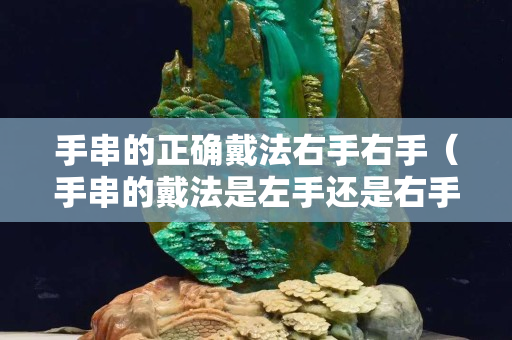 手串的正确戴法右手右手（手串的戴法是左手还是右手）
