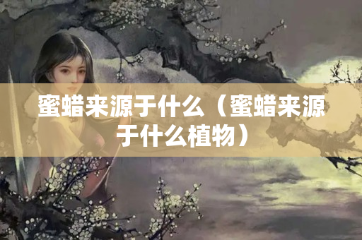 蜜蜡来源于什么（蜜蜡来源于什么植物）