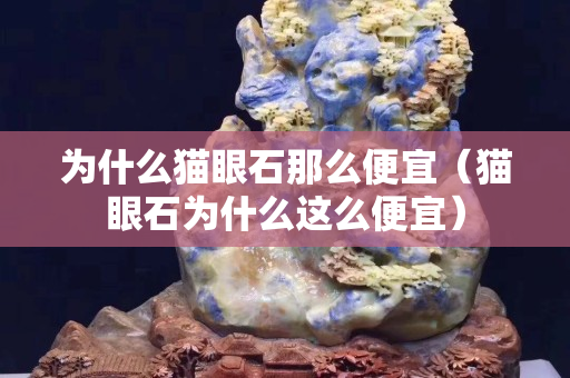 为什么猫眼石那么便宜（猫眼石为什么这么便宜）