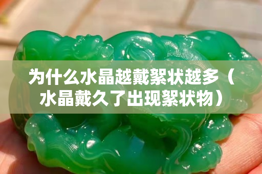 为什么水晶越戴絮状越多（水晶戴久了出现絮状物）