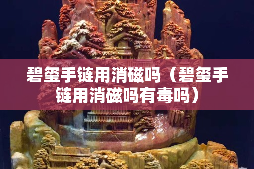 碧玺手链用消磁吗（碧玺手链用消磁吗有毒吗）