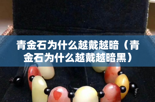 青金石为什么越戴越暗（青金石为什么越戴越暗黑）