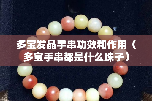 多宝发晶手串功效和作用（多宝手串都是什么珠子）