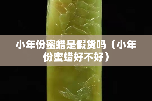 小年份蜜蜡是假货吗（小年份蜜蜡好不好）