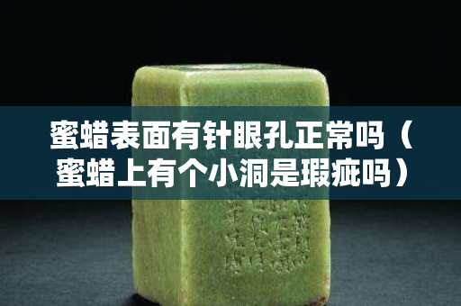 蜜蜡表面有针眼孔正常吗（蜜蜡上有个小洞是瑕疵吗）