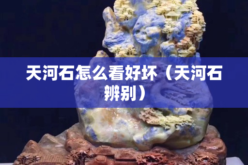 天河石怎么看好坏（天河石辨别）
