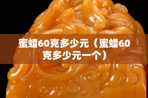 蜜蜡60克多少元（蜜蜡60克多少元一个）