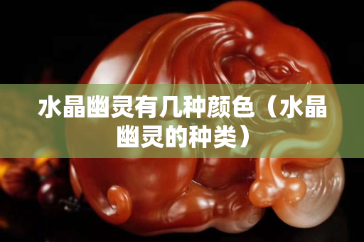 水晶幽灵有几种颜色（水晶幽灵的种类）