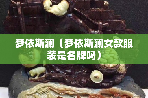梦依斯澜（梦依斯澜女款服装是名牌吗）