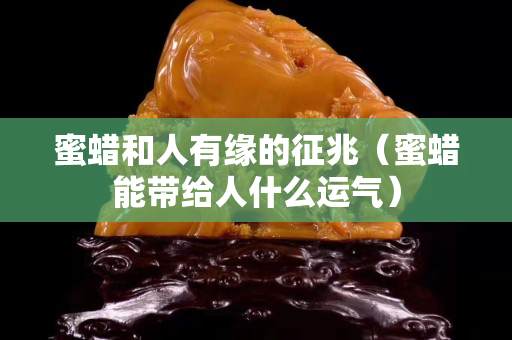 蜜蜡和人有缘的征兆（蜜蜡能带给人什么运气）