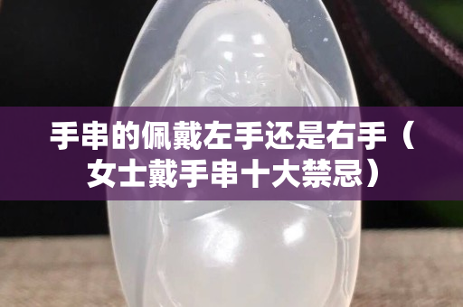 手串的佩戴左手还是右手（女士戴手串十大禁忌）